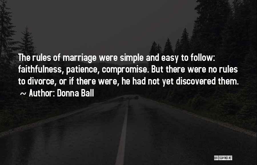 Donna Ball Quotes: The Rules Of Marriage Were Simple And Easy To Follow: Faithfulness, Patience, Compromise. But There Were No Rules To Divorce,