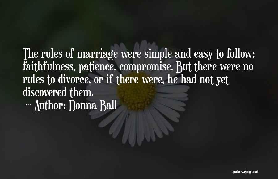 Donna Ball Quotes: The Rules Of Marriage Were Simple And Easy To Follow: Faithfulness, Patience, Compromise. But There Were No Rules To Divorce,
