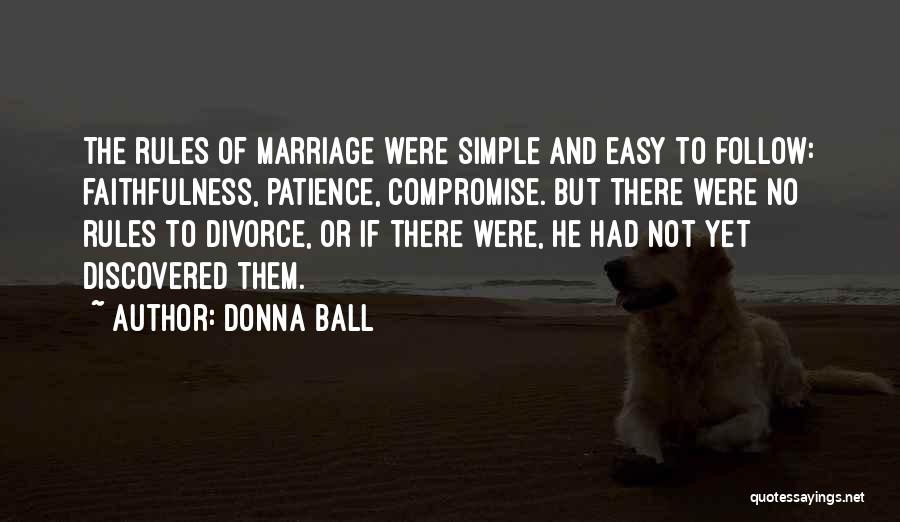 Donna Ball Quotes: The Rules Of Marriage Were Simple And Easy To Follow: Faithfulness, Patience, Compromise. But There Were No Rules To Divorce,