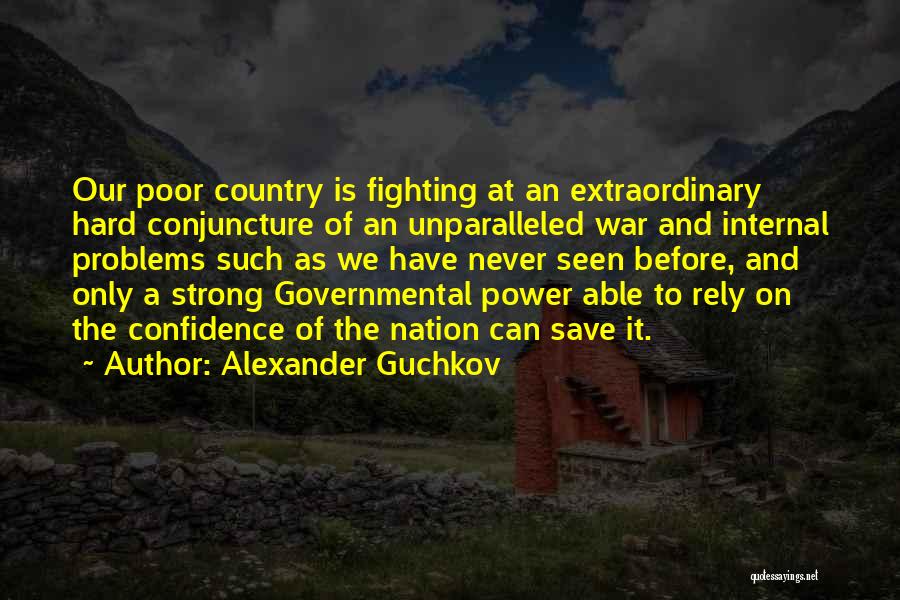 Alexander Guchkov Quotes: Our Poor Country Is Fighting At An Extraordinary Hard Conjuncture Of An Unparalleled War And Internal Problems Such As We