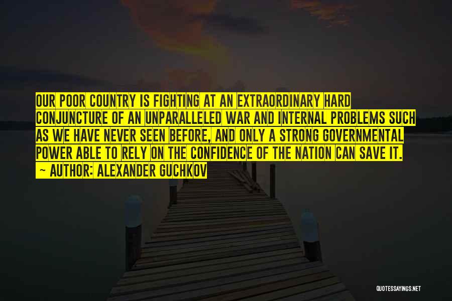 Alexander Guchkov Quotes: Our Poor Country Is Fighting At An Extraordinary Hard Conjuncture Of An Unparalleled War And Internal Problems Such As We