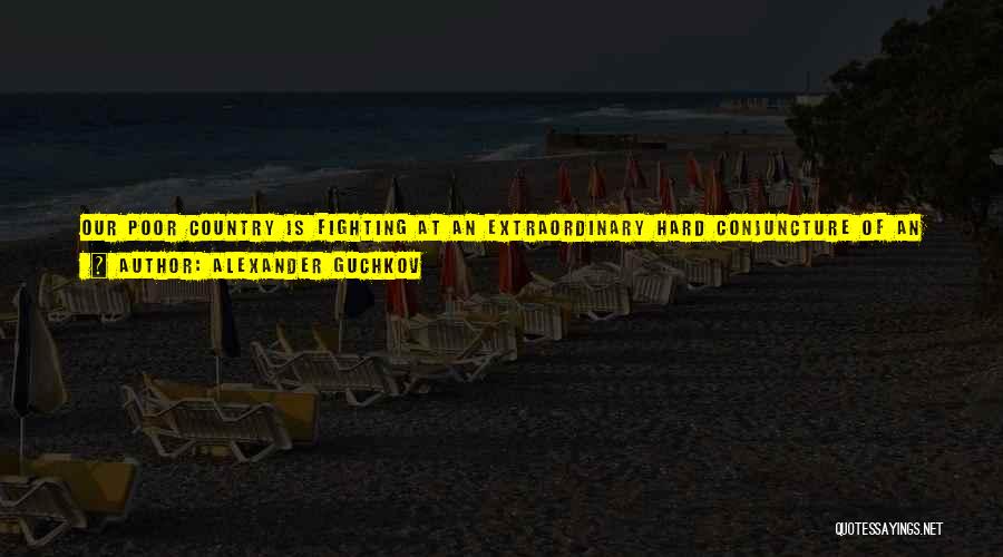 Alexander Guchkov Quotes: Our Poor Country Is Fighting At An Extraordinary Hard Conjuncture Of An Unparalleled War And Internal Problems Such As We
