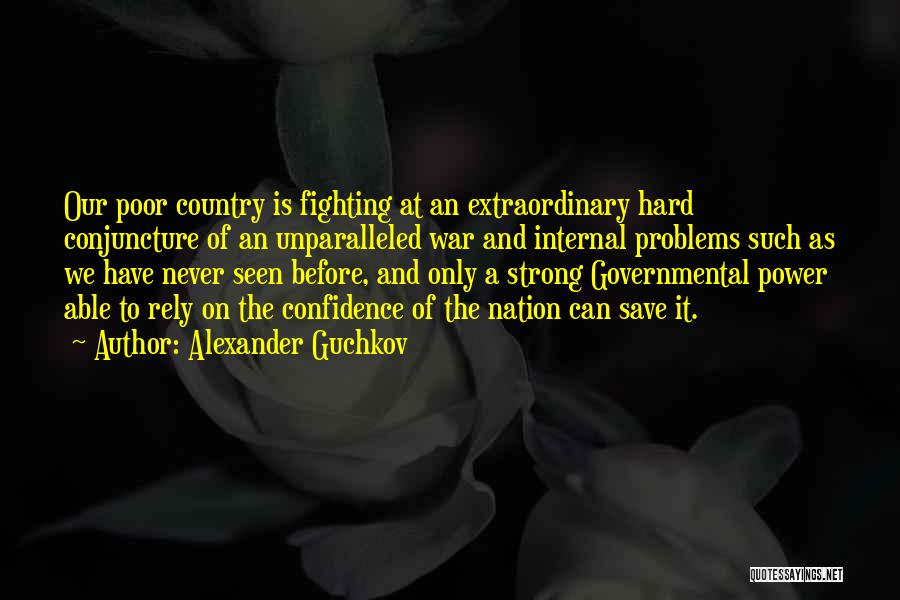 Alexander Guchkov Quotes: Our Poor Country Is Fighting At An Extraordinary Hard Conjuncture Of An Unparalleled War And Internal Problems Such As We