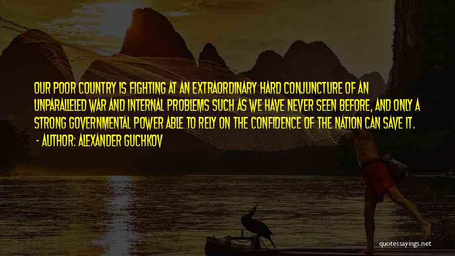 Alexander Guchkov Quotes: Our Poor Country Is Fighting At An Extraordinary Hard Conjuncture Of An Unparalleled War And Internal Problems Such As We