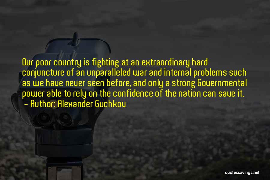 Alexander Guchkov Quotes: Our Poor Country Is Fighting At An Extraordinary Hard Conjuncture Of An Unparalleled War And Internal Problems Such As We