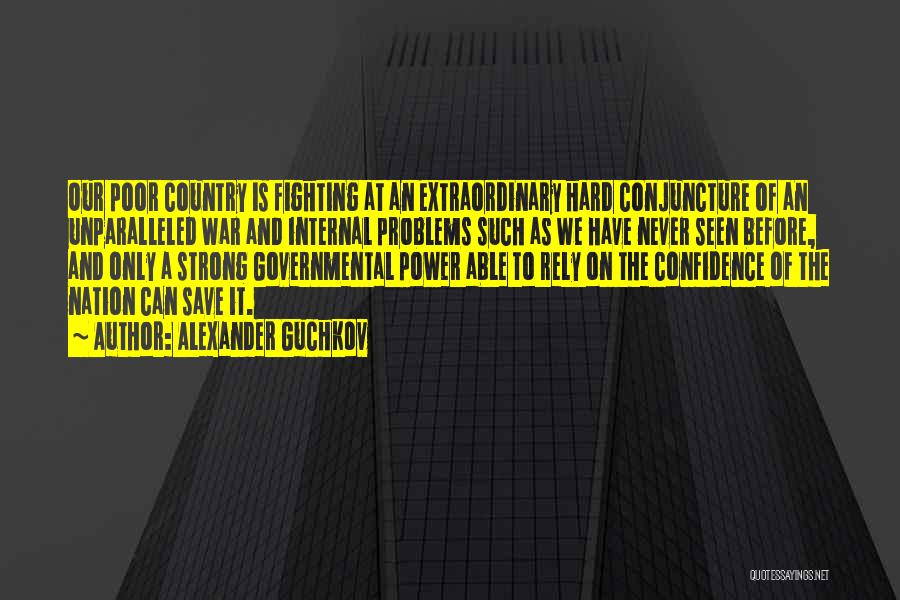 Alexander Guchkov Quotes: Our Poor Country Is Fighting At An Extraordinary Hard Conjuncture Of An Unparalleled War And Internal Problems Such As We