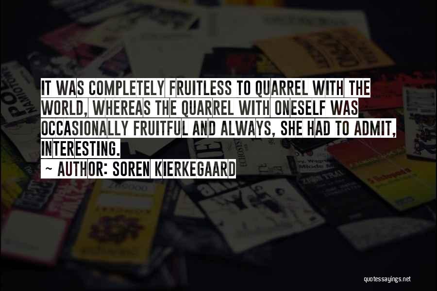 Soren Kierkegaard Quotes: It Was Completely Fruitless To Quarrel With The World, Whereas The Quarrel With Oneself Was Occasionally Fruitful And Always, She