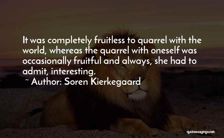 Soren Kierkegaard Quotes: It Was Completely Fruitless To Quarrel With The World, Whereas The Quarrel With Oneself Was Occasionally Fruitful And Always, She