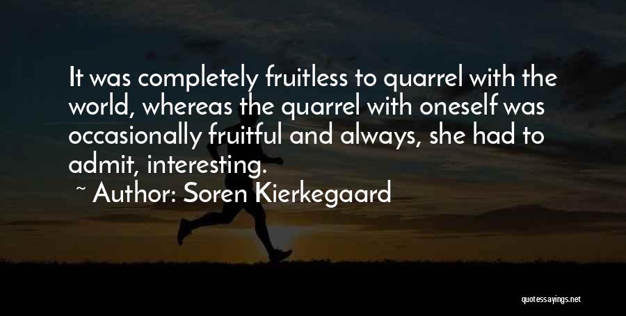 Soren Kierkegaard Quotes: It Was Completely Fruitless To Quarrel With The World, Whereas The Quarrel With Oneself Was Occasionally Fruitful And Always, She