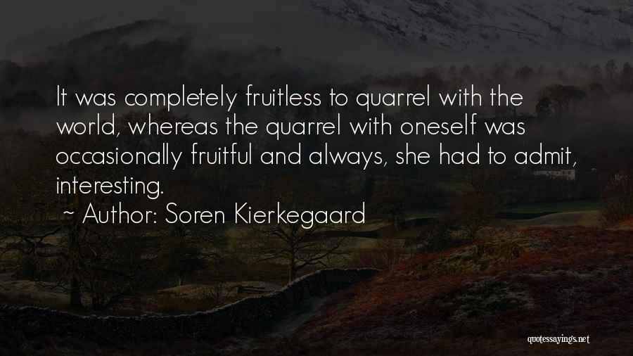 Soren Kierkegaard Quotes: It Was Completely Fruitless To Quarrel With The World, Whereas The Quarrel With Oneself Was Occasionally Fruitful And Always, She