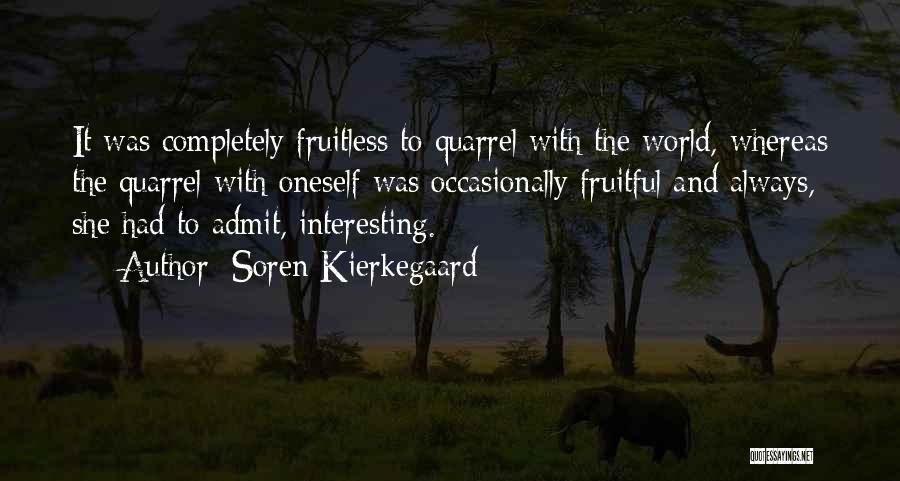 Soren Kierkegaard Quotes: It Was Completely Fruitless To Quarrel With The World, Whereas The Quarrel With Oneself Was Occasionally Fruitful And Always, She