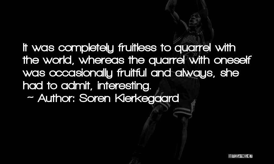 Soren Kierkegaard Quotes: It Was Completely Fruitless To Quarrel With The World, Whereas The Quarrel With Oneself Was Occasionally Fruitful And Always, She