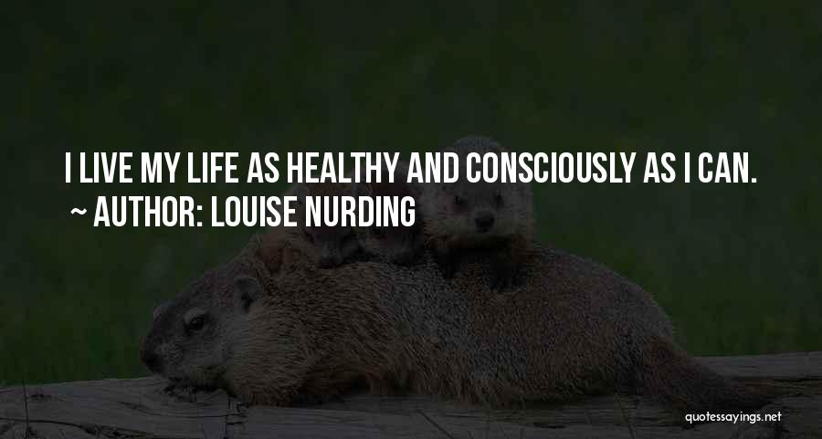 Louise Nurding Quotes: I Live My Life As Healthy And Consciously As I Can.