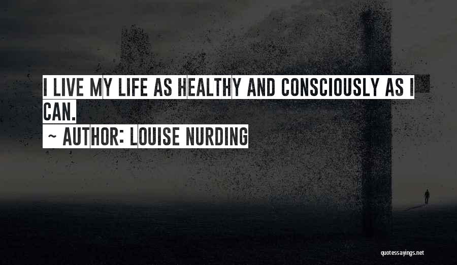 Louise Nurding Quotes: I Live My Life As Healthy And Consciously As I Can.