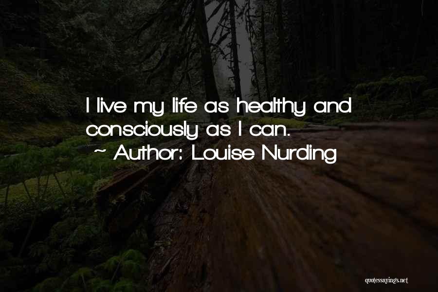 Louise Nurding Quotes: I Live My Life As Healthy And Consciously As I Can.