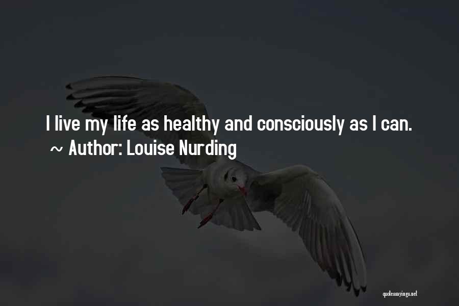 Louise Nurding Quotes: I Live My Life As Healthy And Consciously As I Can.