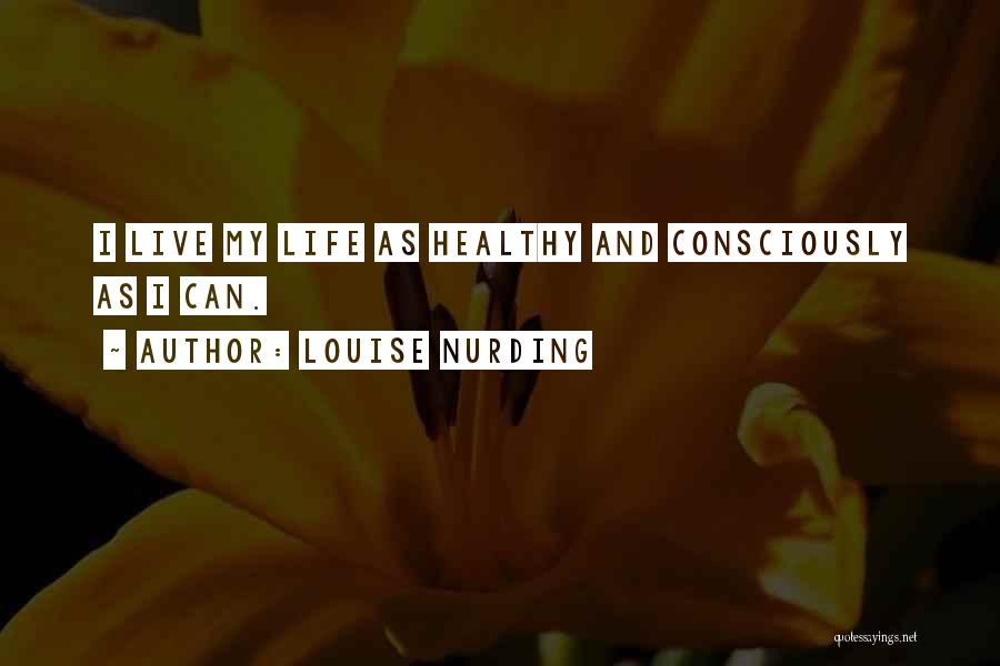 Louise Nurding Quotes: I Live My Life As Healthy And Consciously As I Can.