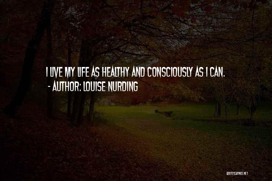Louise Nurding Quotes: I Live My Life As Healthy And Consciously As I Can.