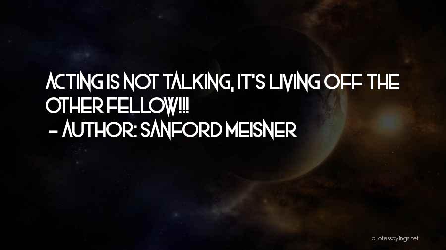 Sanford Meisner Quotes: Acting Is Not Talking, It's Living Off The Other Fellow!!!