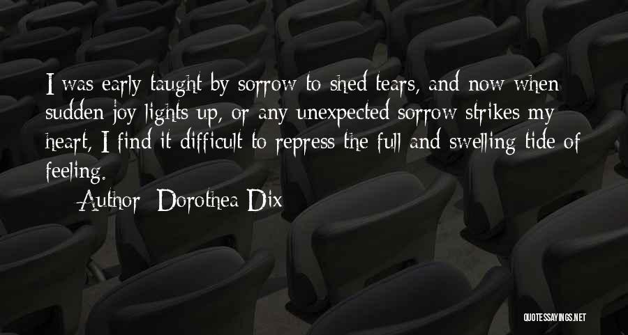 Dorothea Dix Quotes: I Was Early Taught By Sorrow To Shed Tears, And Now When Sudden Joy Lights Up, Or Any Unexpected Sorrow