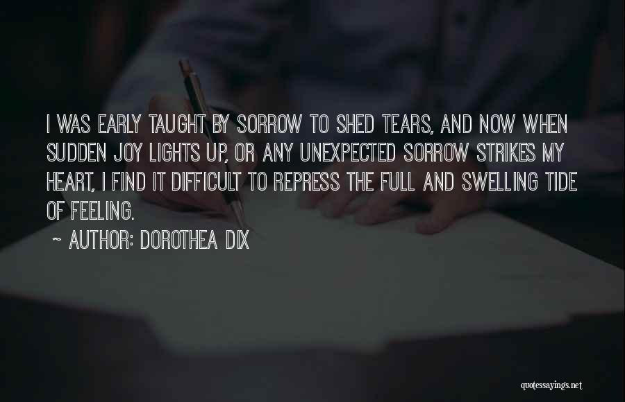 Dorothea Dix Quotes: I Was Early Taught By Sorrow To Shed Tears, And Now When Sudden Joy Lights Up, Or Any Unexpected Sorrow