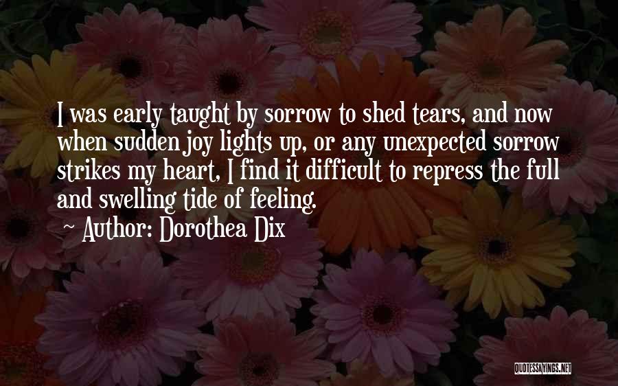 Dorothea Dix Quotes: I Was Early Taught By Sorrow To Shed Tears, And Now When Sudden Joy Lights Up, Or Any Unexpected Sorrow