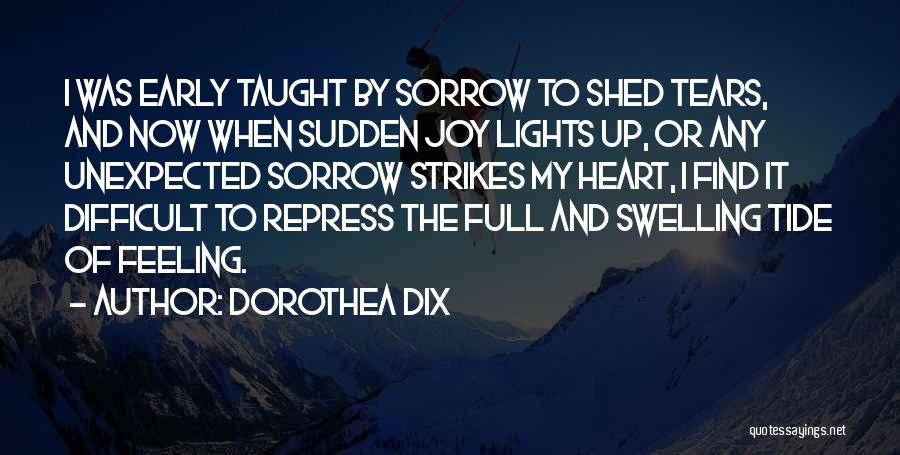 Dorothea Dix Quotes: I Was Early Taught By Sorrow To Shed Tears, And Now When Sudden Joy Lights Up, Or Any Unexpected Sorrow