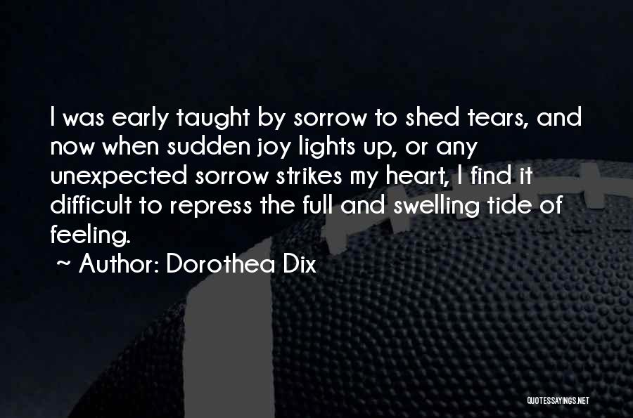 Dorothea Dix Quotes: I Was Early Taught By Sorrow To Shed Tears, And Now When Sudden Joy Lights Up, Or Any Unexpected Sorrow