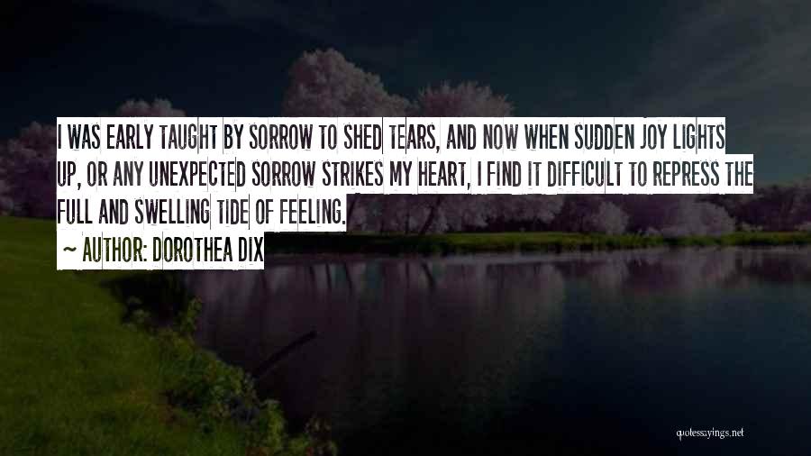 Dorothea Dix Quotes: I Was Early Taught By Sorrow To Shed Tears, And Now When Sudden Joy Lights Up, Or Any Unexpected Sorrow