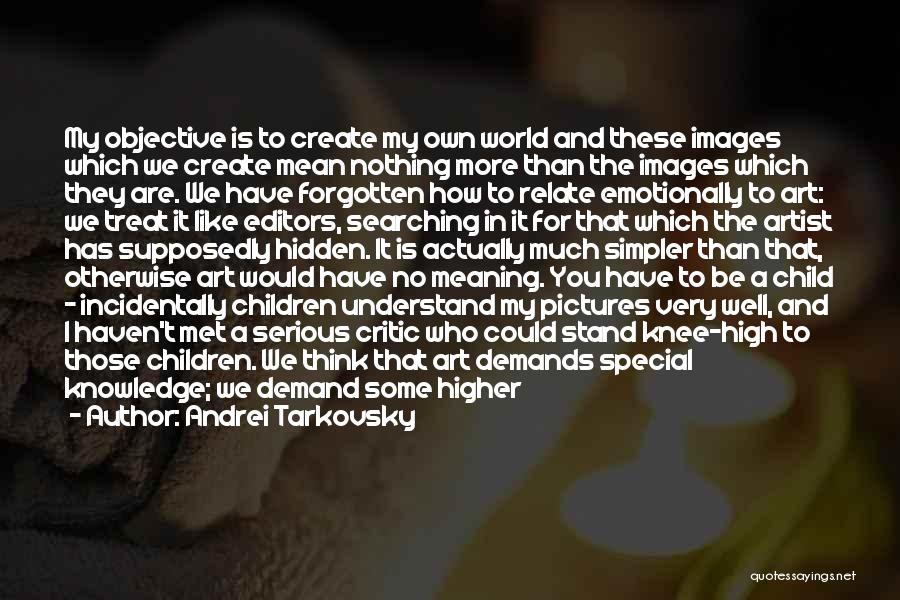 Andrei Tarkovsky Quotes: My Objective Is To Create My Own World And These Images Which We Create Mean Nothing More Than The Images