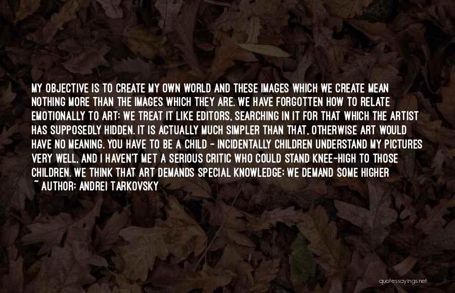 Andrei Tarkovsky Quotes: My Objective Is To Create My Own World And These Images Which We Create Mean Nothing More Than The Images