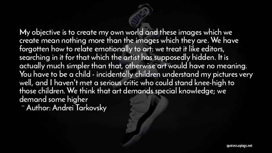 Andrei Tarkovsky Quotes: My Objective Is To Create My Own World And These Images Which We Create Mean Nothing More Than The Images