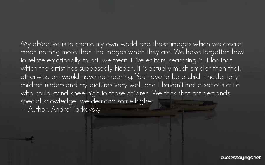 Andrei Tarkovsky Quotes: My Objective Is To Create My Own World And These Images Which We Create Mean Nothing More Than The Images