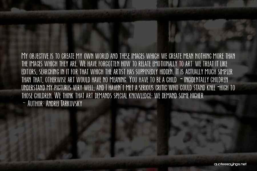 Andrei Tarkovsky Quotes: My Objective Is To Create My Own World And These Images Which We Create Mean Nothing More Than The Images