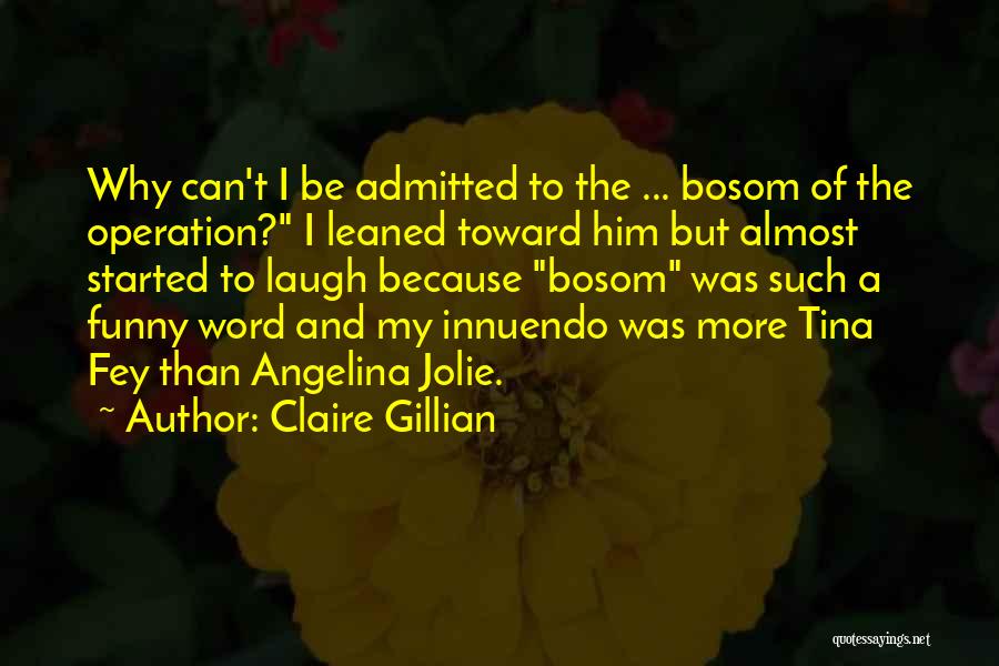 Claire Gillian Quotes: Why Can't I Be Admitted To The ... Bosom Of The Operation? I Leaned Toward Him But Almost Started To