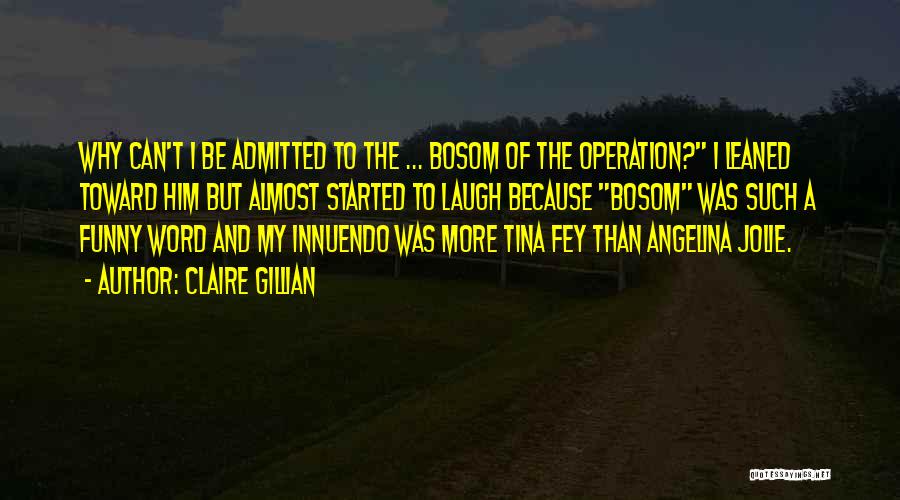 Claire Gillian Quotes: Why Can't I Be Admitted To The ... Bosom Of The Operation? I Leaned Toward Him But Almost Started To