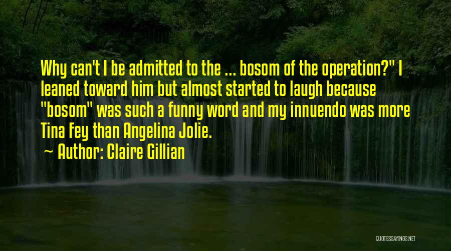 Claire Gillian Quotes: Why Can't I Be Admitted To The ... Bosom Of The Operation? I Leaned Toward Him But Almost Started To