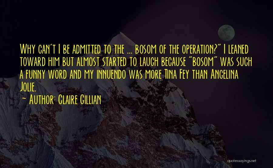 Claire Gillian Quotes: Why Can't I Be Admitted To The ... Bosom Of The Operation? I Leaned Toward Him But Almost Started To