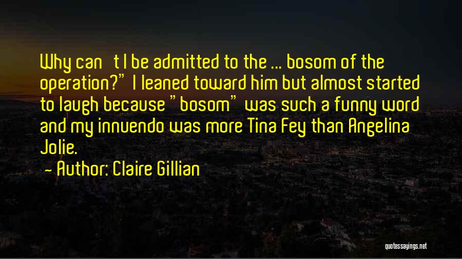 Claire Gillian Quotes: Why Can't I Be Admitted To The ... Bosom Of The Operation? I Leaned Toward Him But Almost Started To