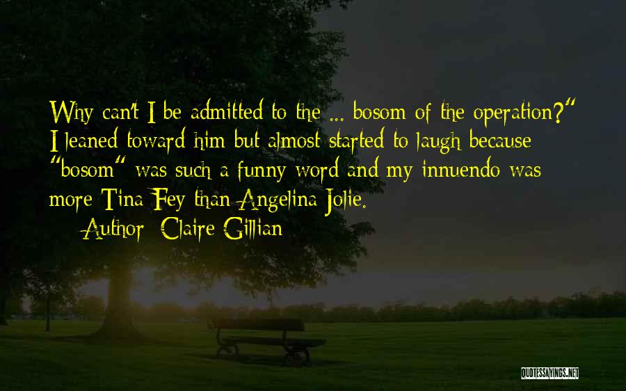 Claire Gillian Quotes: Why Can't I Be Admitted To The ... Bosom Of The Operation? I Leaned Toward Him But Almost Started To