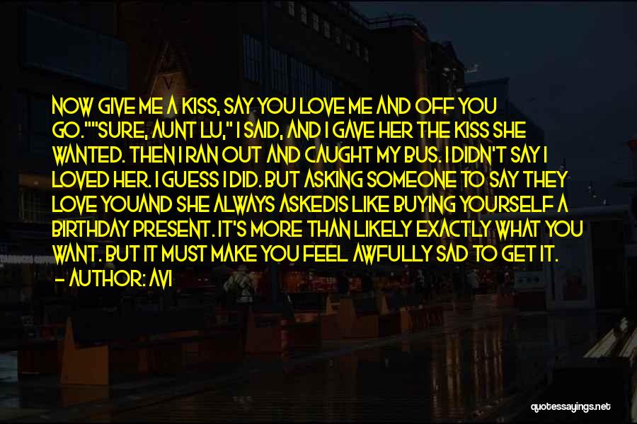 Avi Quotes: Now Give Me A Kiss, Say You Love Me And Off You Go.sure, Aunt Lu, I Said, And I Gave
