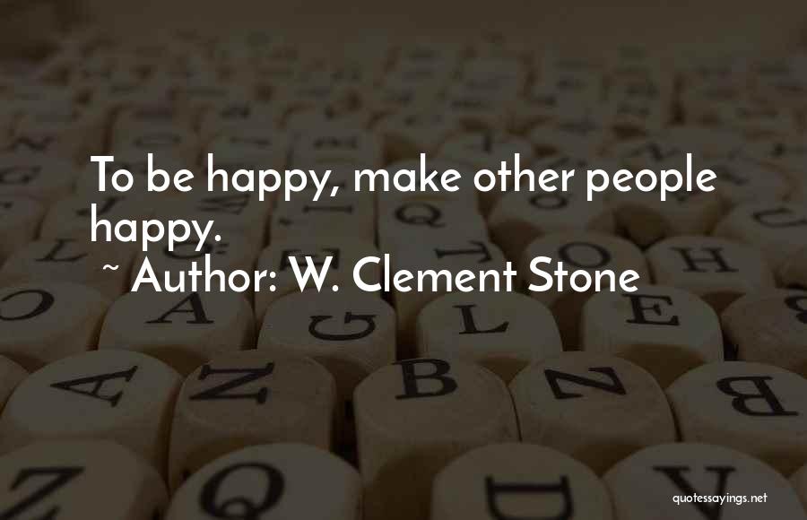 W. Clement Stone Quotes: To Be Happy, Make Other People Happy.