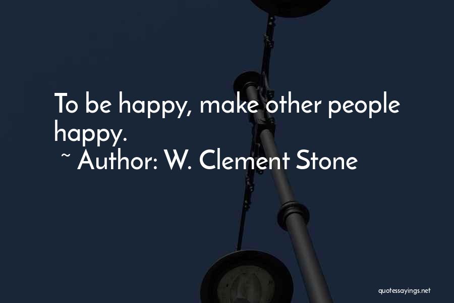 W. Clement Stone Quotes: To Be Happy, Make Other People Happy.