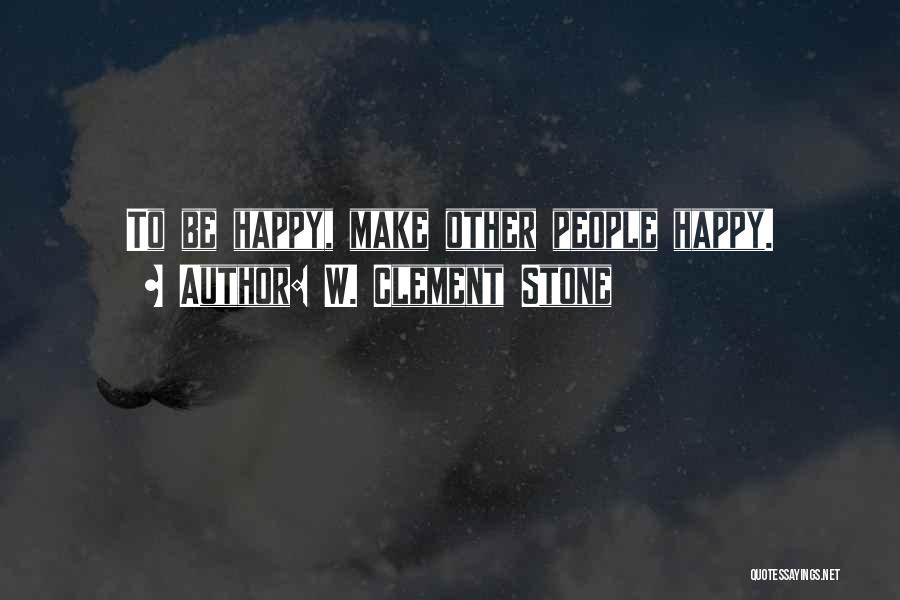 W. Clement Stone Quotes: To Be Happy, Make Other People Happy.