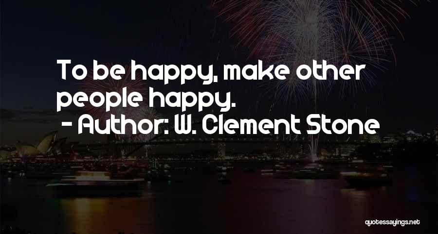 W. Clement Stone Quotes: To Be Happy, Make Other People Happy.