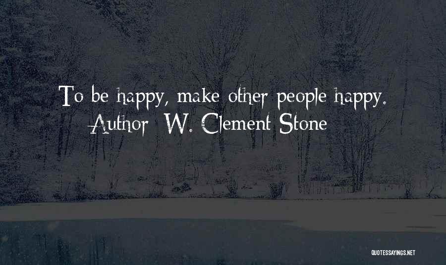 W. Clement Stone Quotes: To Be Happy, Make Other People Happy.