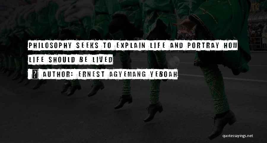 Ernest Agyemang Yeboah Quotes: Philosophy Seeks To Explain Life And Portray How Life Should Be Lived