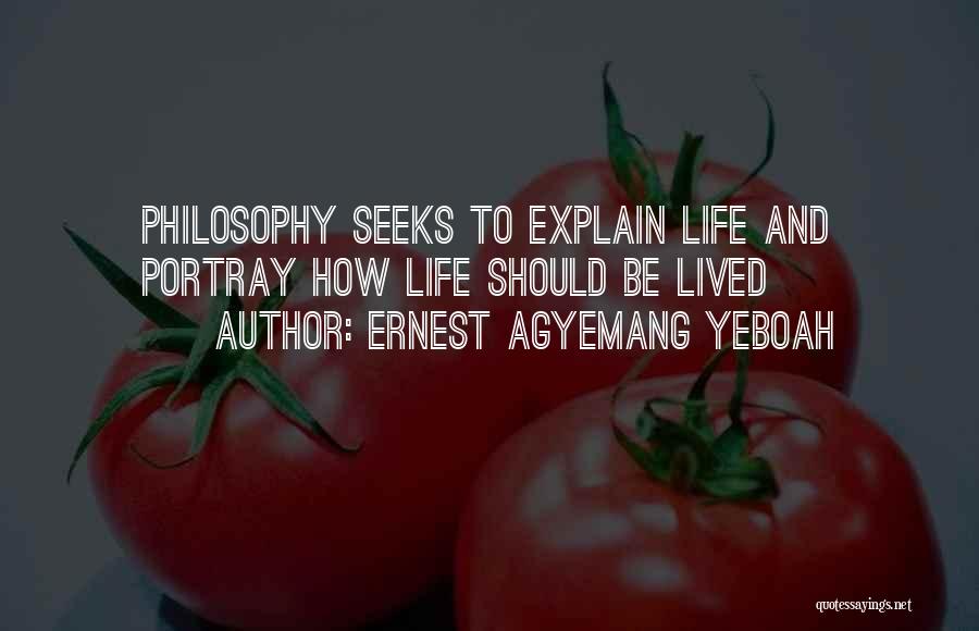 Ernest Agyemang Yeboah Quotes: Philosophy Seeks To Explain Life And Portray How Life Should Be Lived