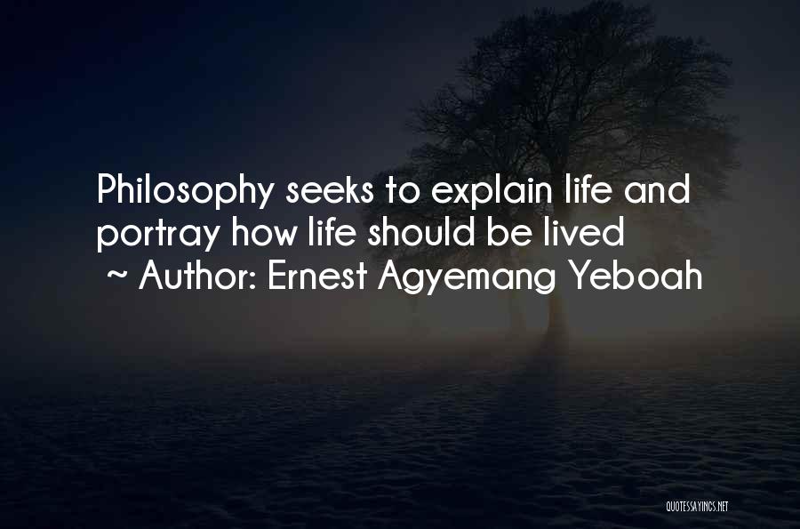Ernest Agyemang Yeboah Quotes: Philosophy Seeks To Explain Life And Portray How Life Should Be Lived