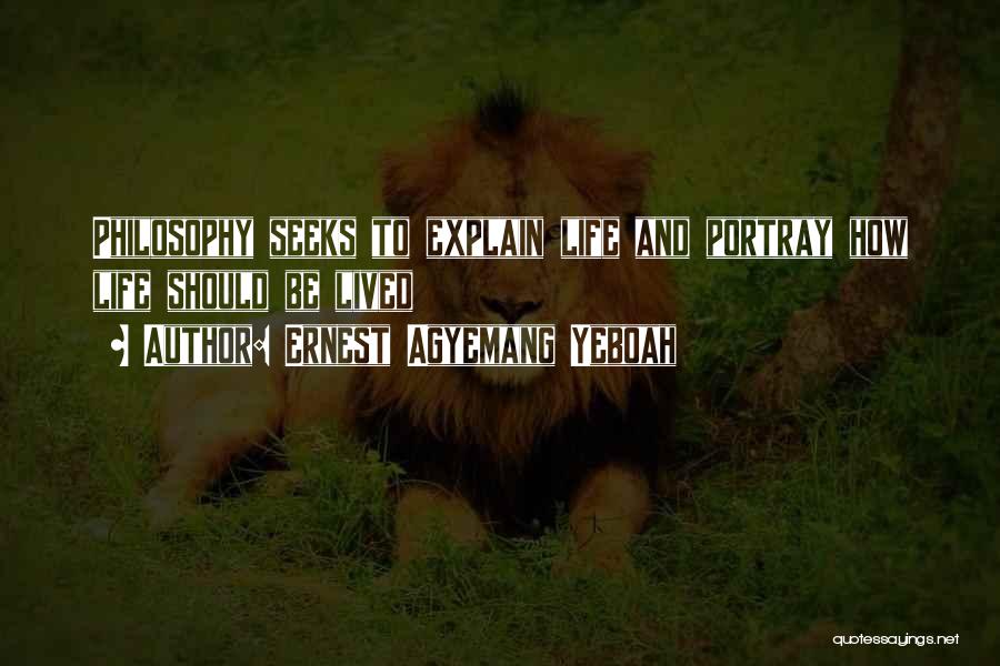 Ernest Agyemang Yeboah Quotes: Philosophy Seeks To Explain Life And Portray How Life Should Be Lived